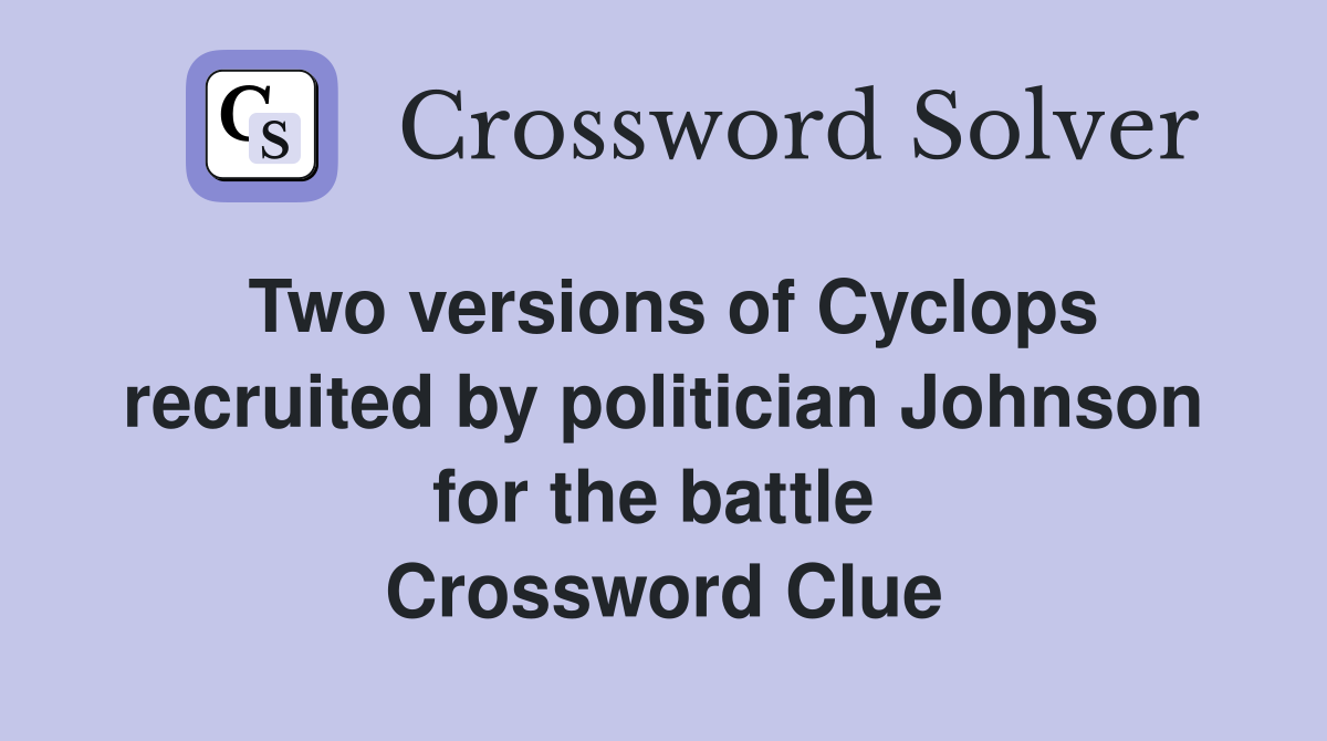 Two versions of Cyclops recruited by politician Johnson for the battle  Crossword Clue