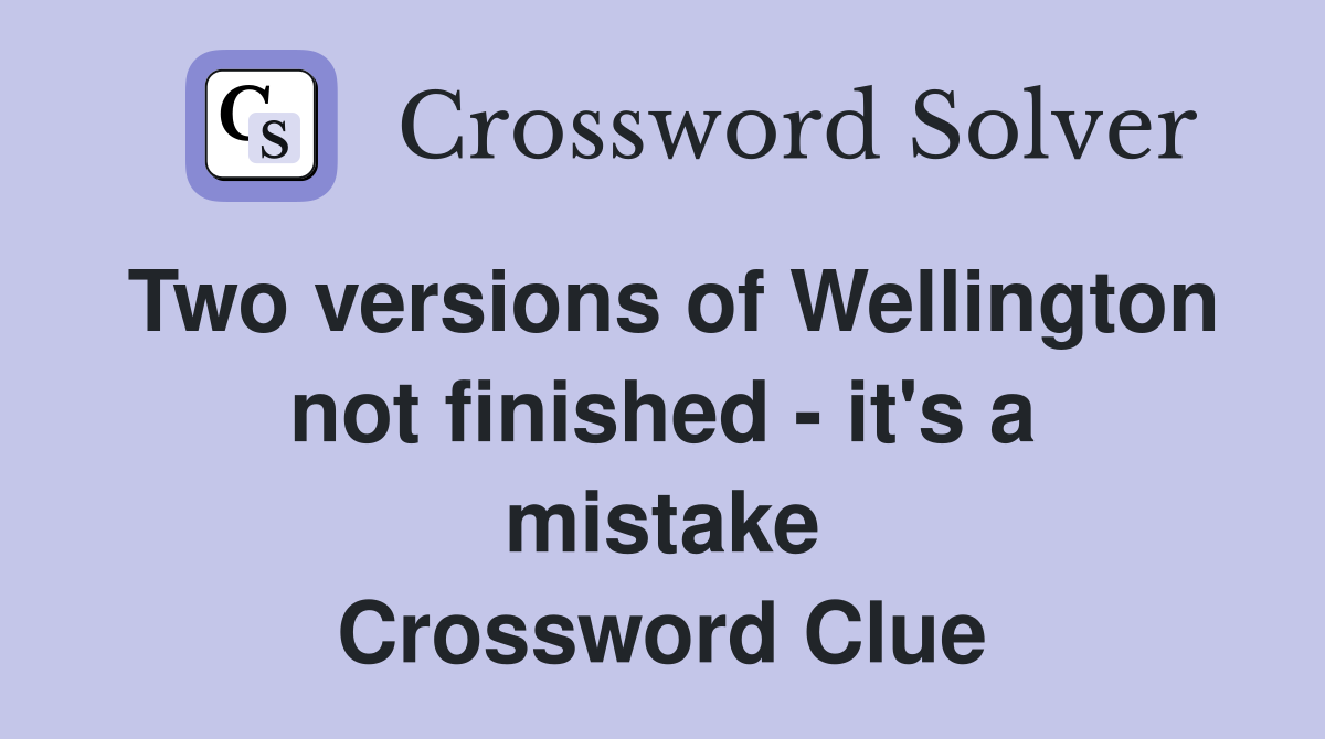 Two versions of Wellington not finished - it's a mistake Crossword Clue