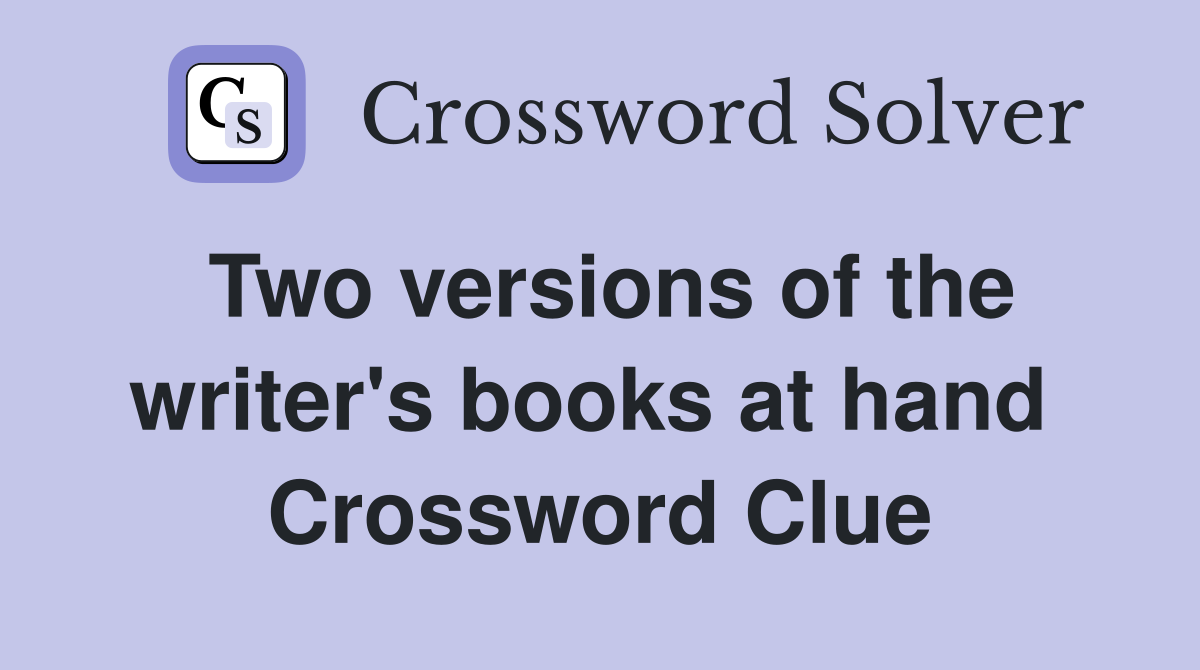Two versions of the writer's books at hand  Crossword Clue