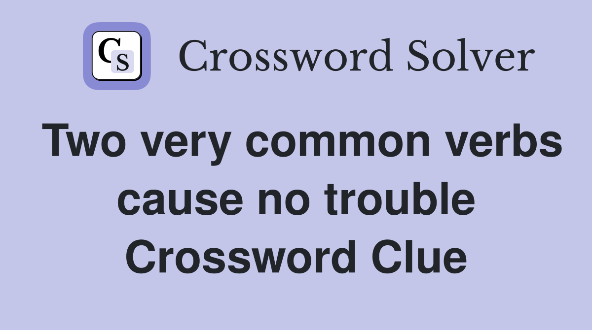 Two very common verbs cause no trouble Crossword Clue