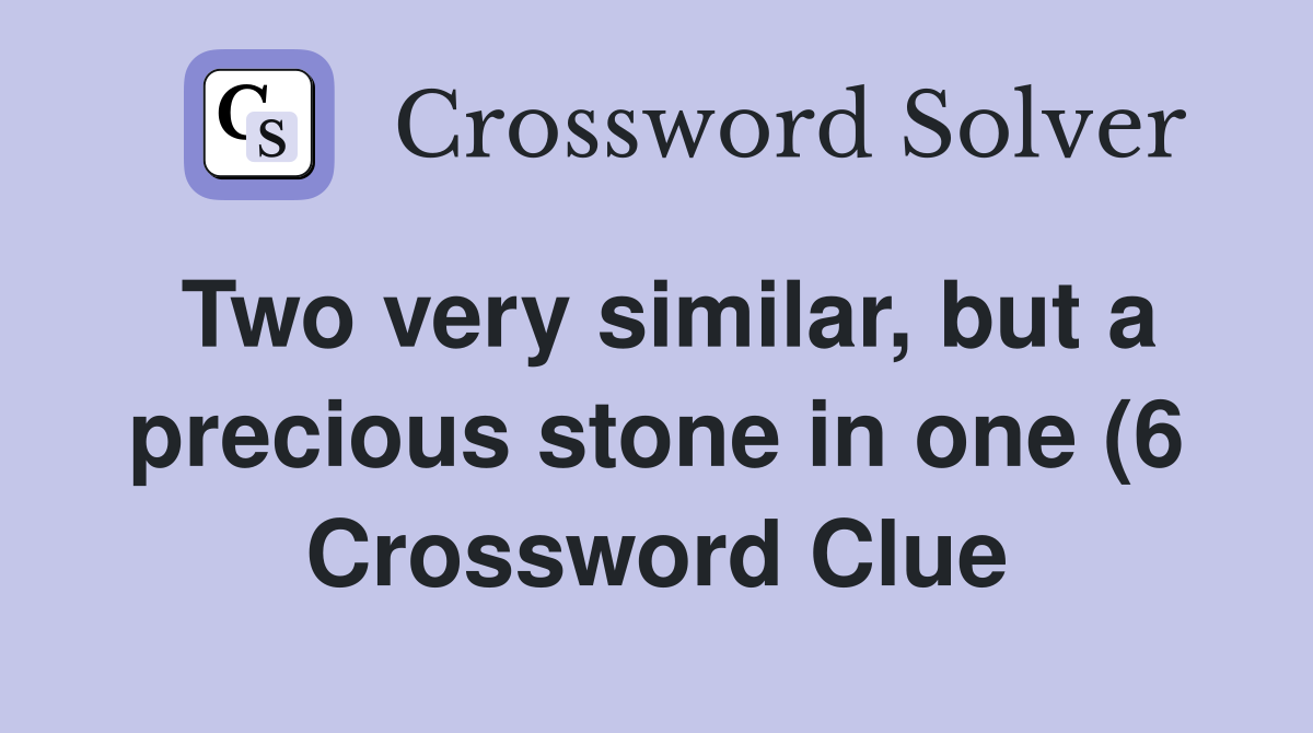 Two very similar but a precious stone in one (6) Crossword Clue Two very similar but a precious stone in one (6) Crossword Clue
