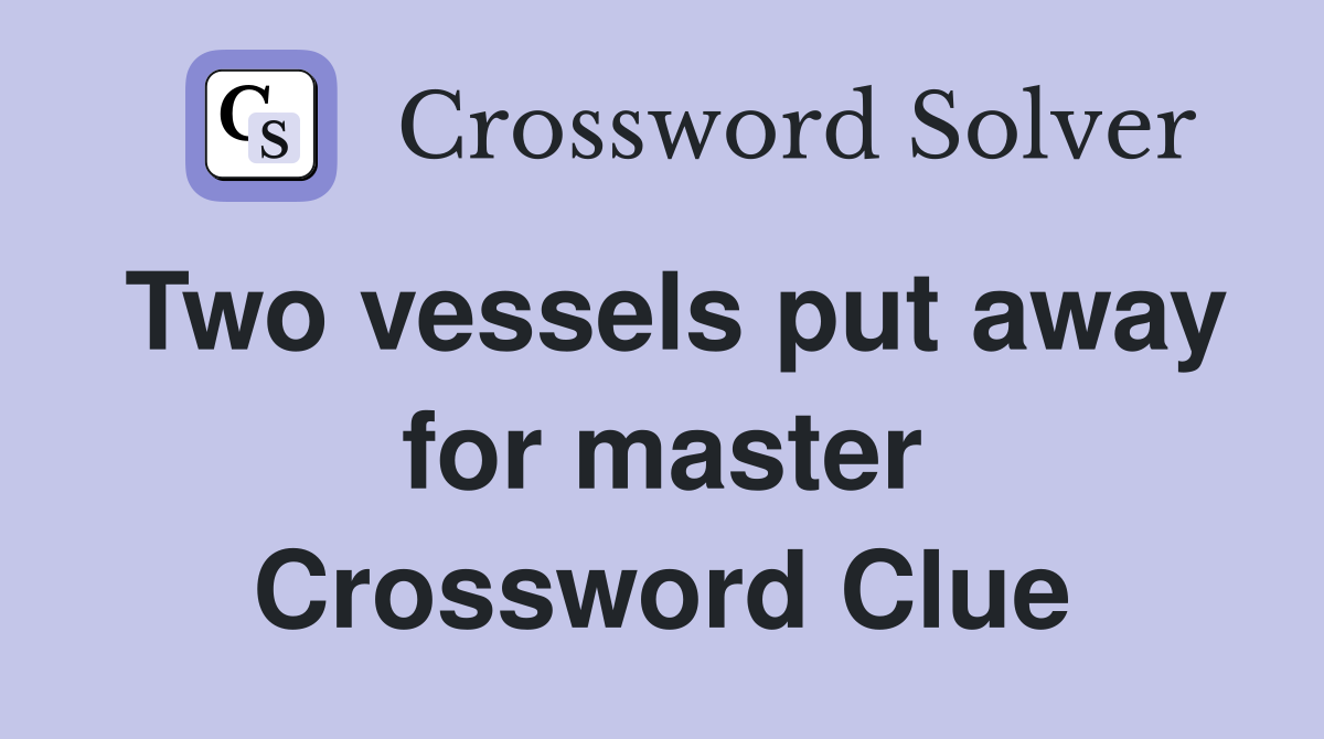 Two vessels put away for master Crossword Clue