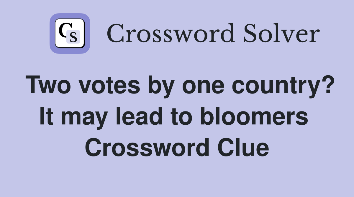 Two votes by one country? It may lead to bloomers  Crossword Clue
