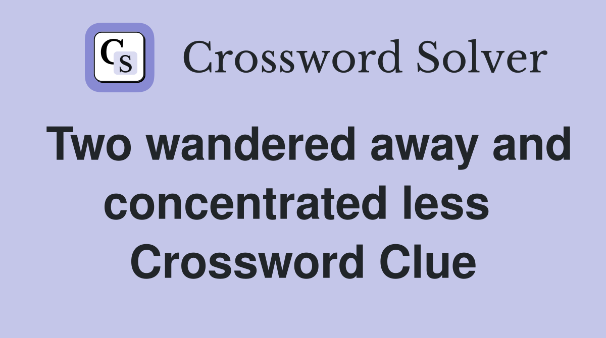 Two wandered away and concentrated less  Crossword Clue