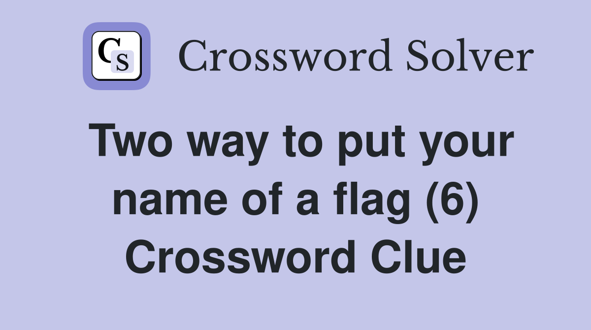 Two way to put your name of a flag (6) Crossword Clue