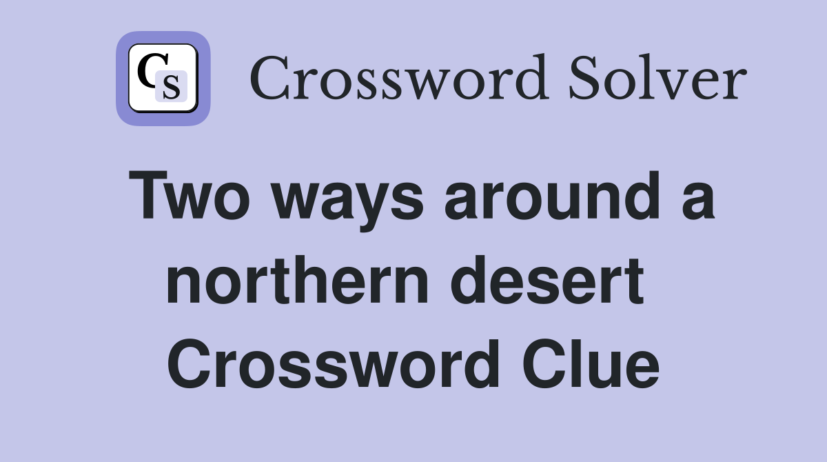 Two ways around a northern desert  Crossword Clue