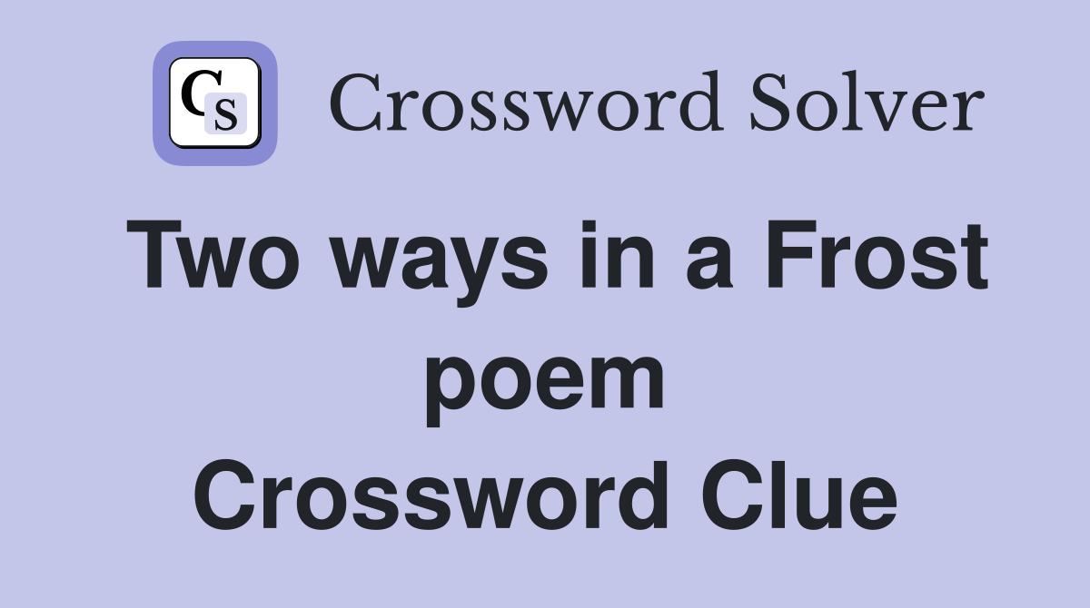 Two ways in a Frost poem Crossword Clue