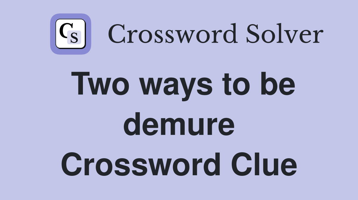Two ways to be demure Crossword Clue