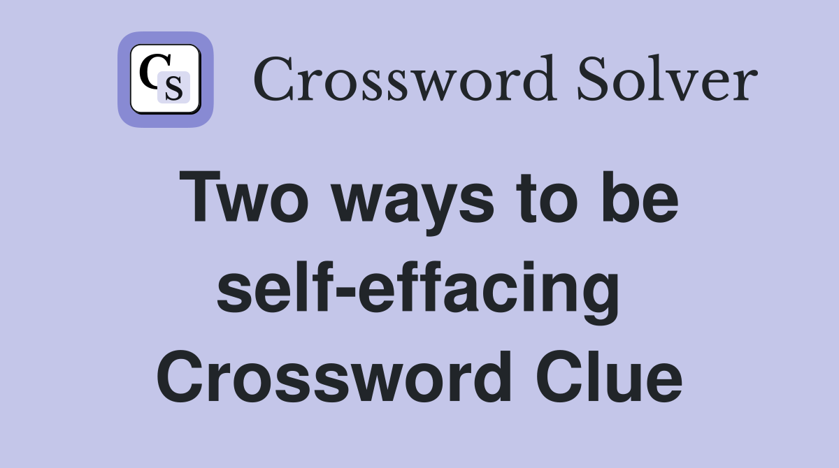 Two ways to be self-effacing Crossword Clue