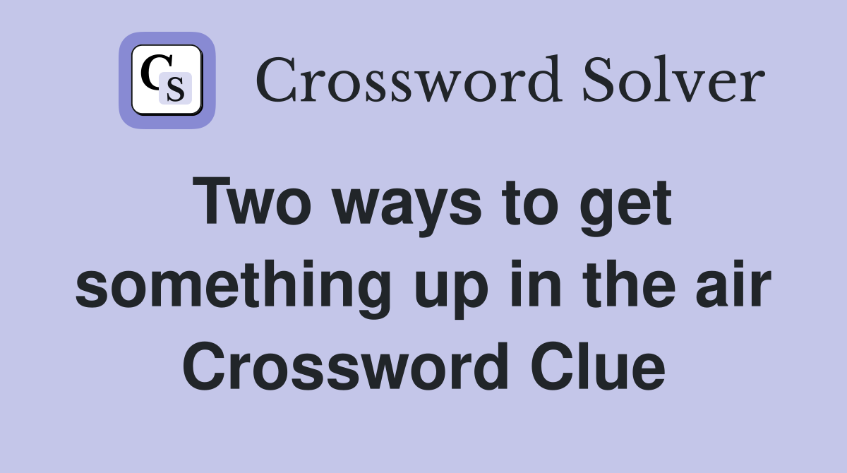 Two ways to get something up in the air Crossword Clue