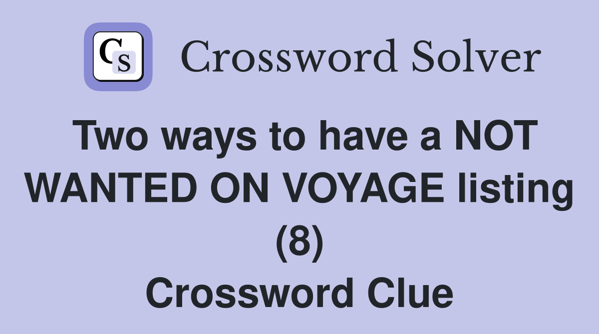 Two ways to have a NOT WANTED ON VOYAGE listing (8) Crossword Clue