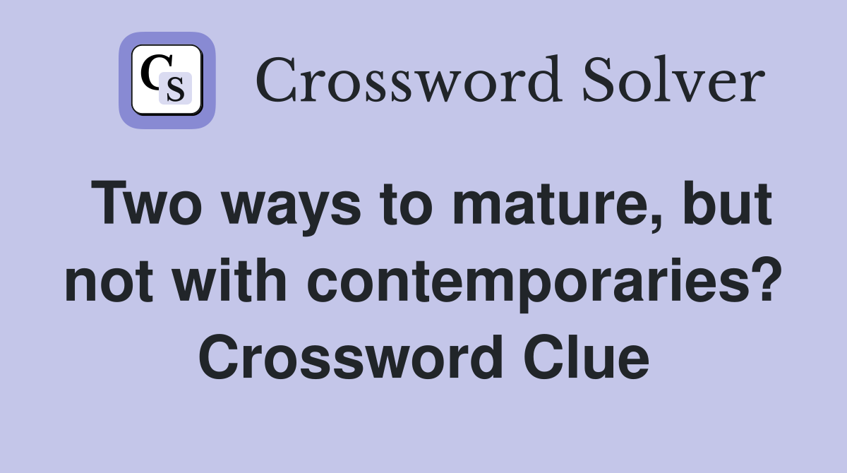 Two ways to mature, but not with contemporaries? Crossword Clue