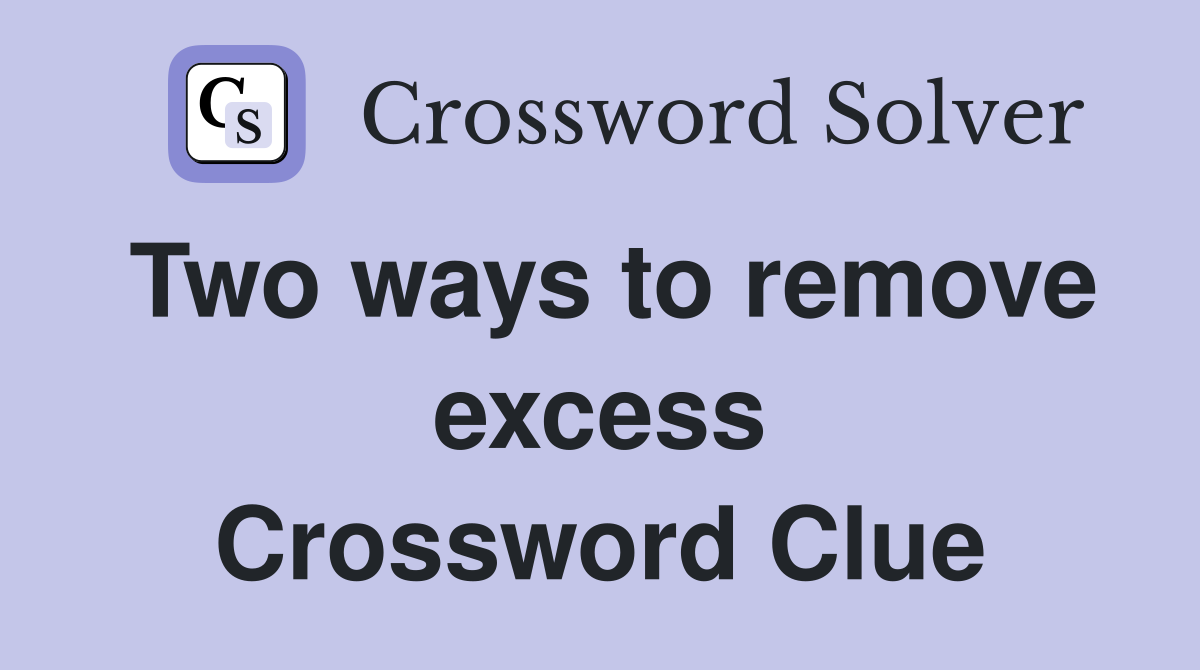 Two ways to remove excess Crossword Clue