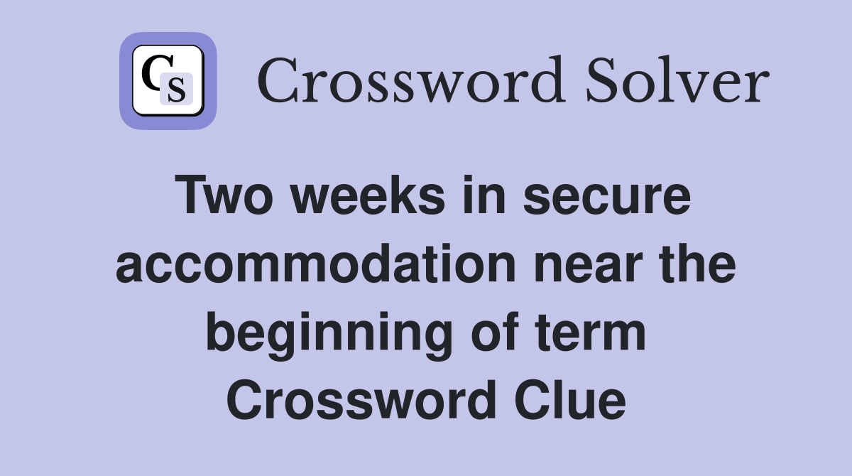 Two weeks in secure accommodation near the beginning of term Crossword Clue