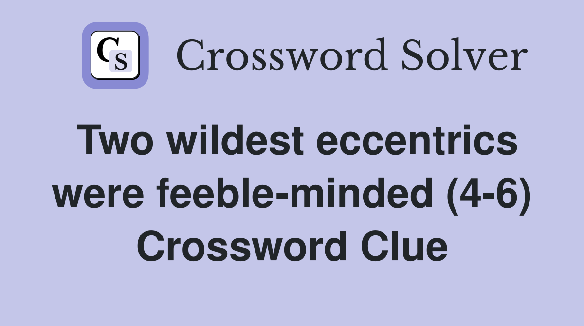 Two wildest eccentrics were feeble-minded (4-6) Crossword Clue