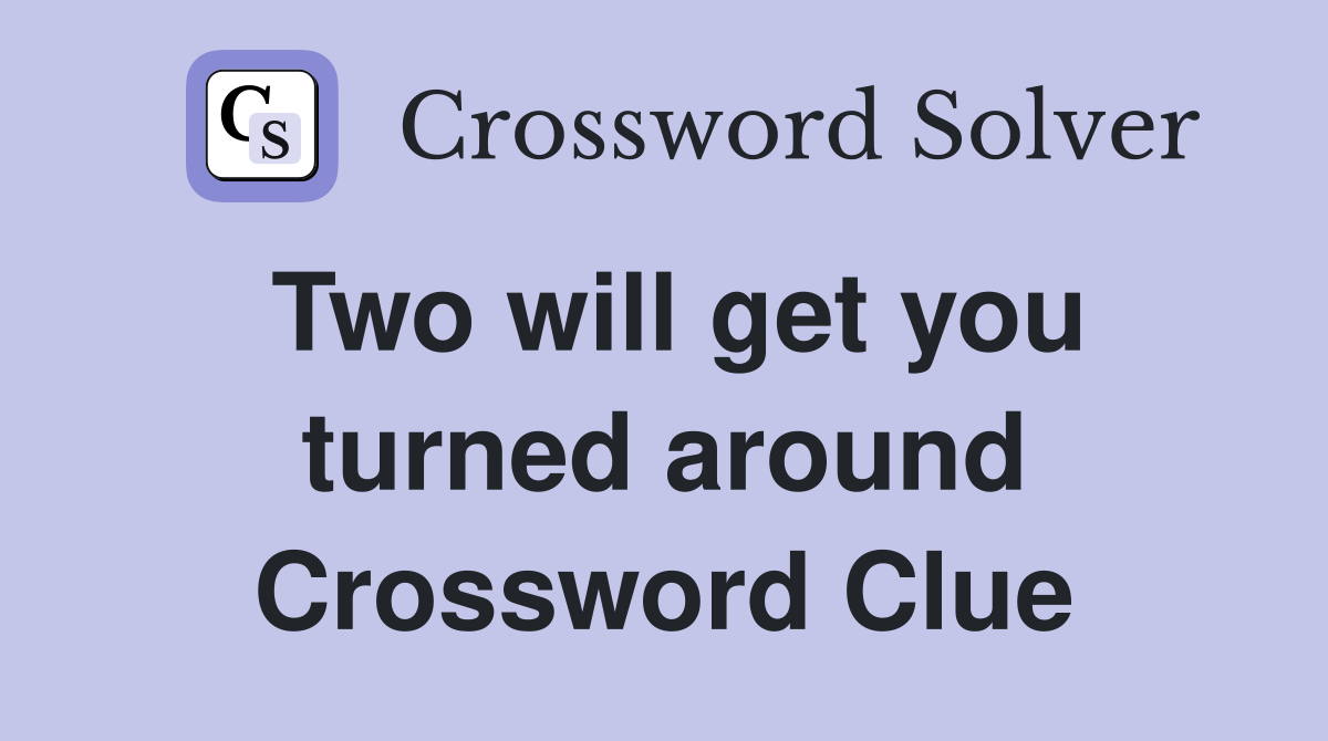 Two will get you turned around Crossword Clue