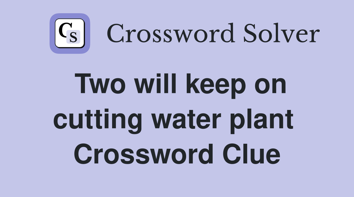 Two will keep on cutting water plant  Crossword Clue
