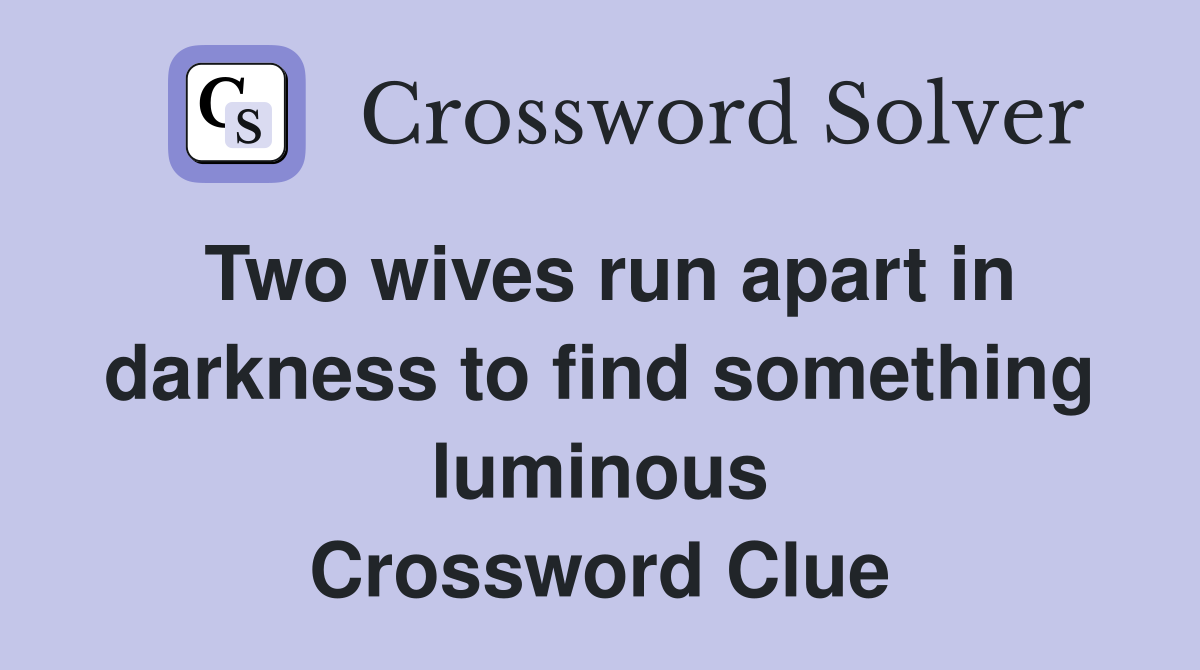 Two wives run apart in darkness to find something luminous Crossword Clue