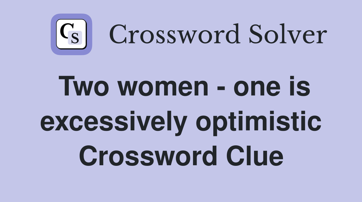 Two women - one is excessively optimistic Crossword Clue