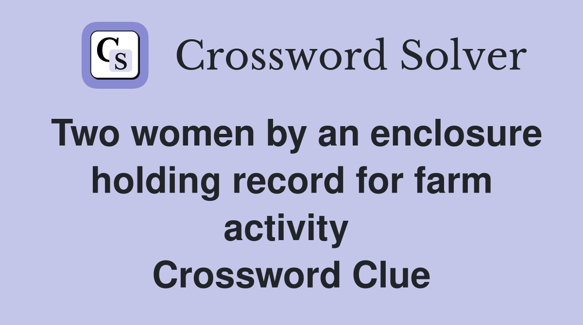 Two women by an enclosure holding record for farm activity  Crossword Clue