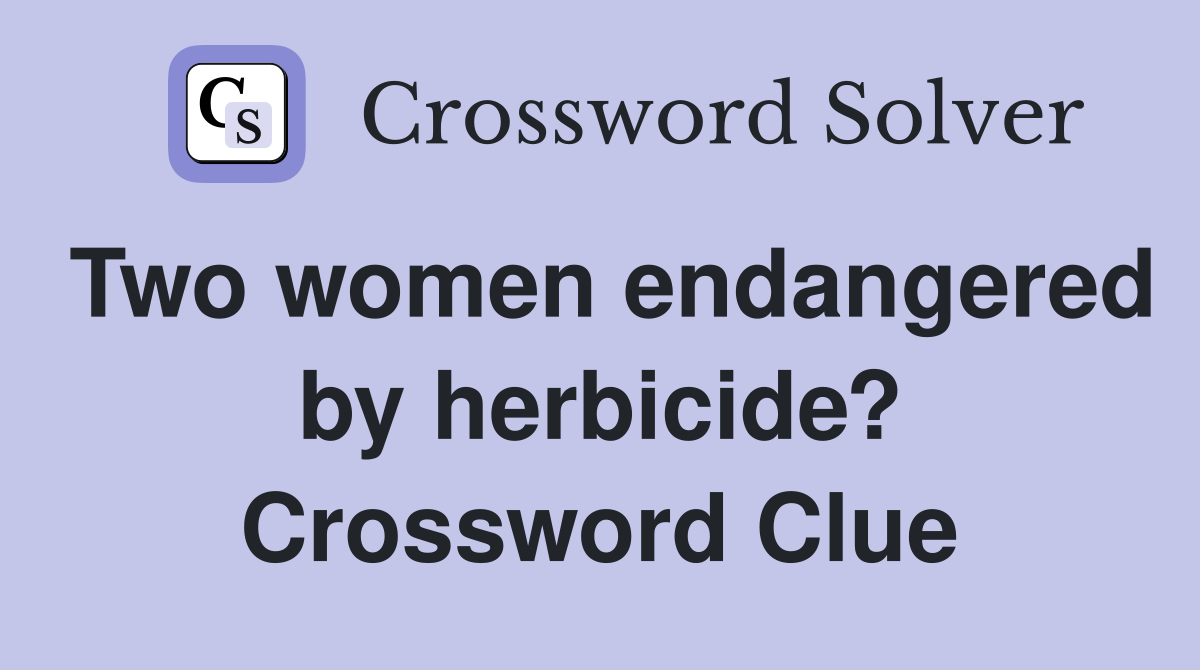 Two women endangered by herbicide? Crossword Clue