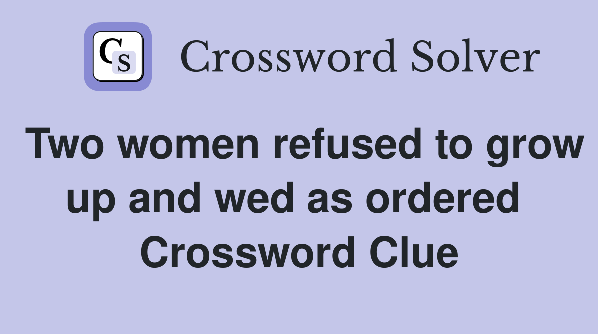 Two women refused to grow up and wed as ordered  Crossword Clue