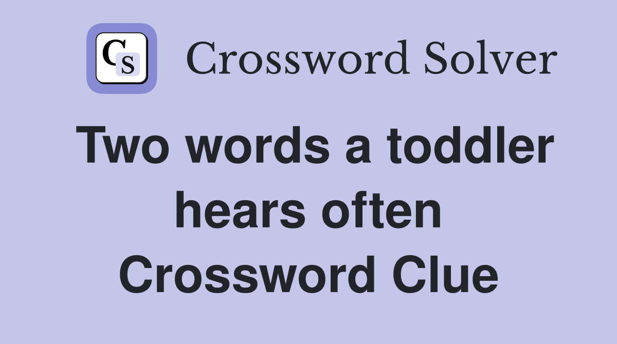 Two words a toddler hears often Crossword Clue