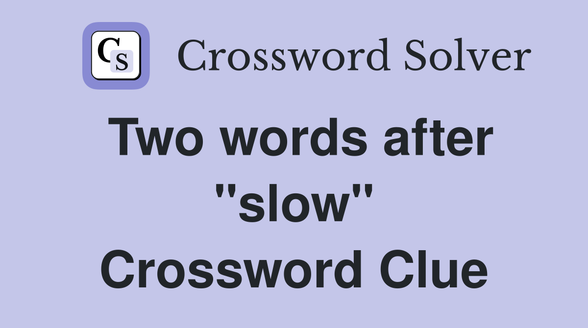 Two words after "slow" Crossword Clue