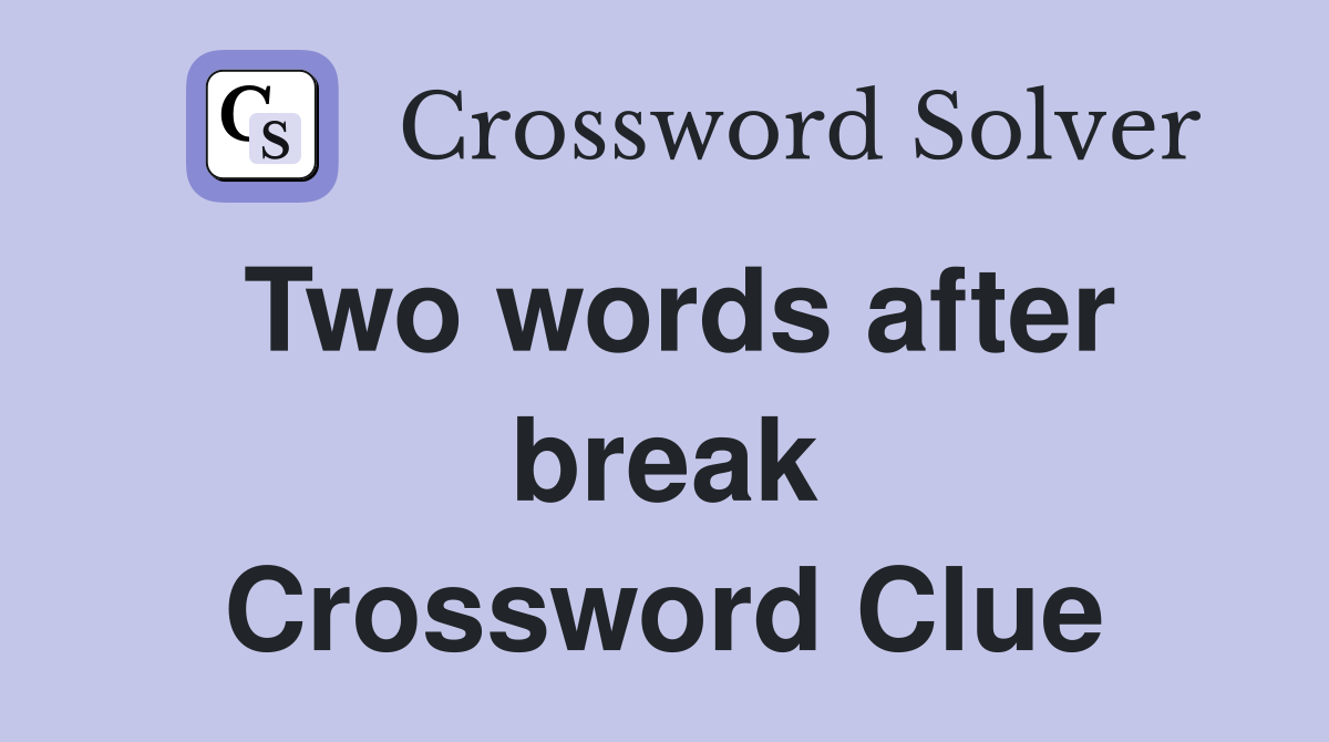 Two words after break Crossword Clue