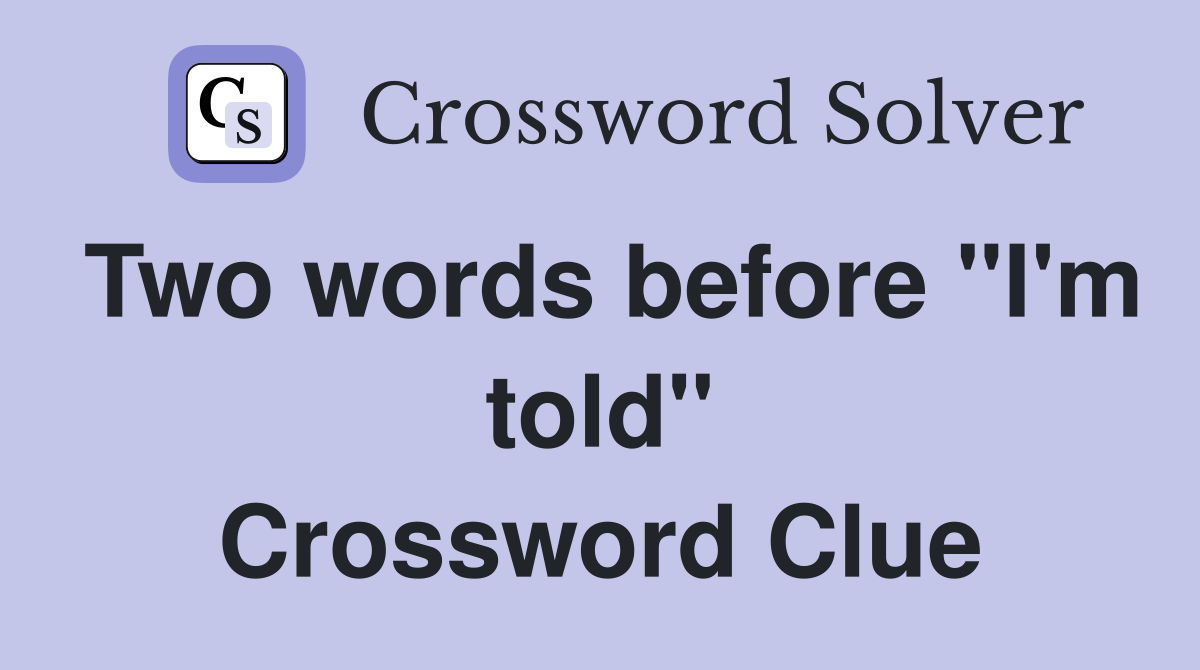 Two words before "I'm told" Crossword Clue