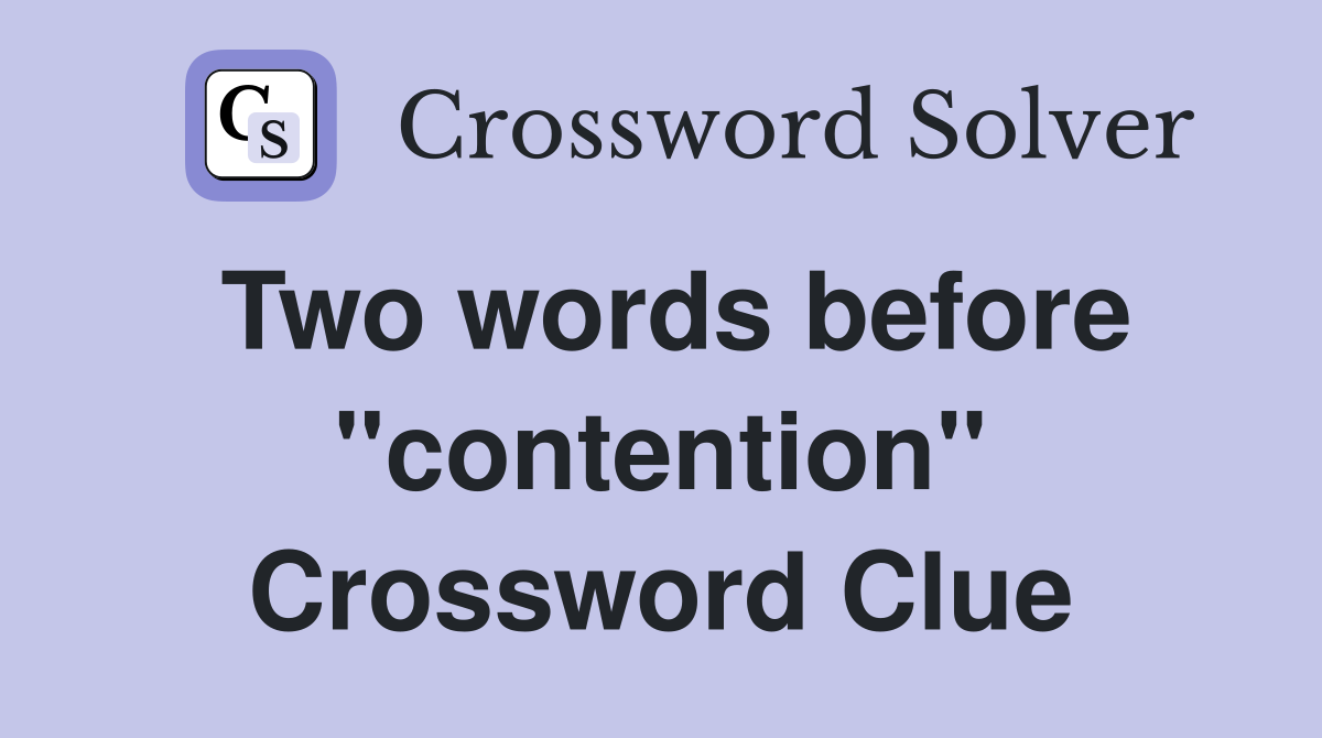 Two words before "contention" Crossword Clue