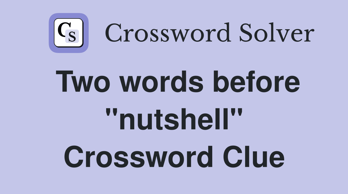 Two words before "nutshell" Crossword Clue