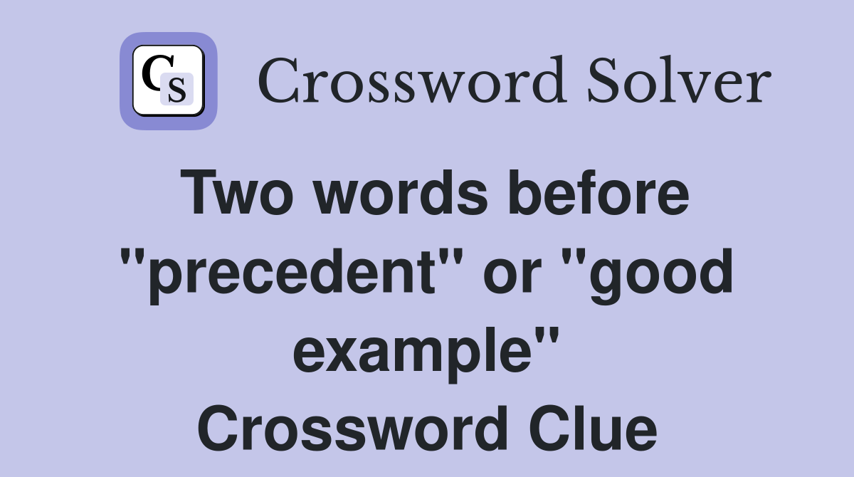 Two words before "precedent" or "good example" Crossword Clue