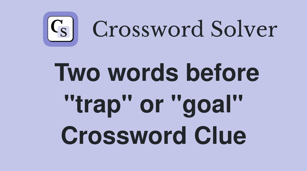 Two words before "trap" or "goal" Crossword Clue