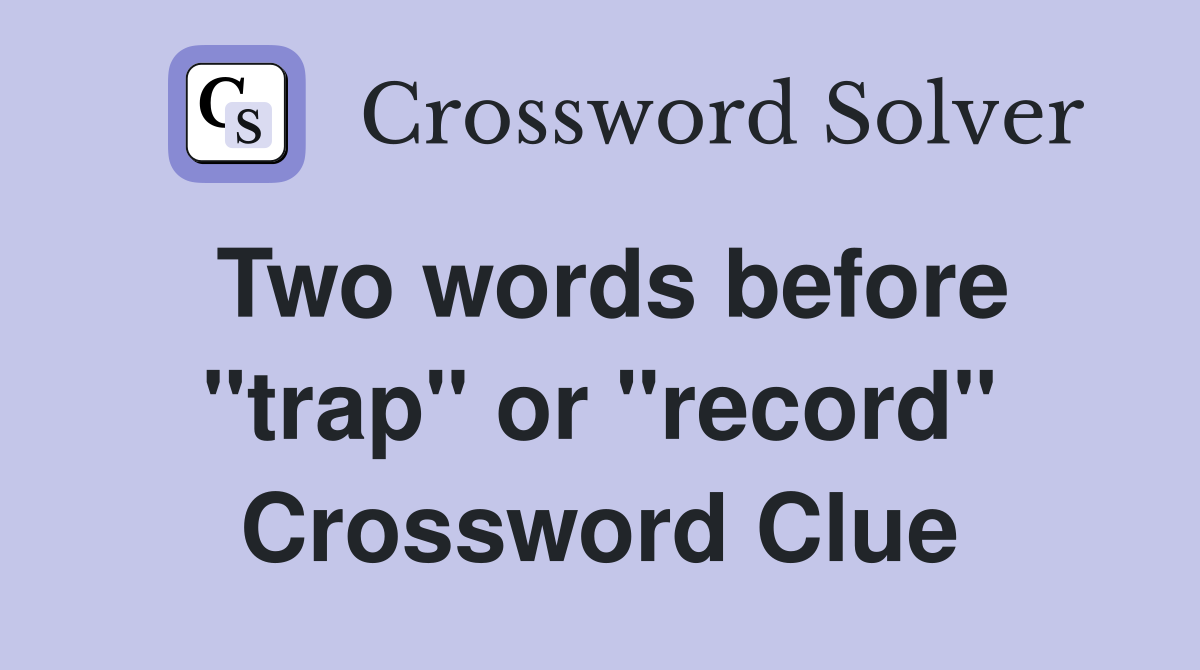 Two words before "trap" or "record" Crossword Clue