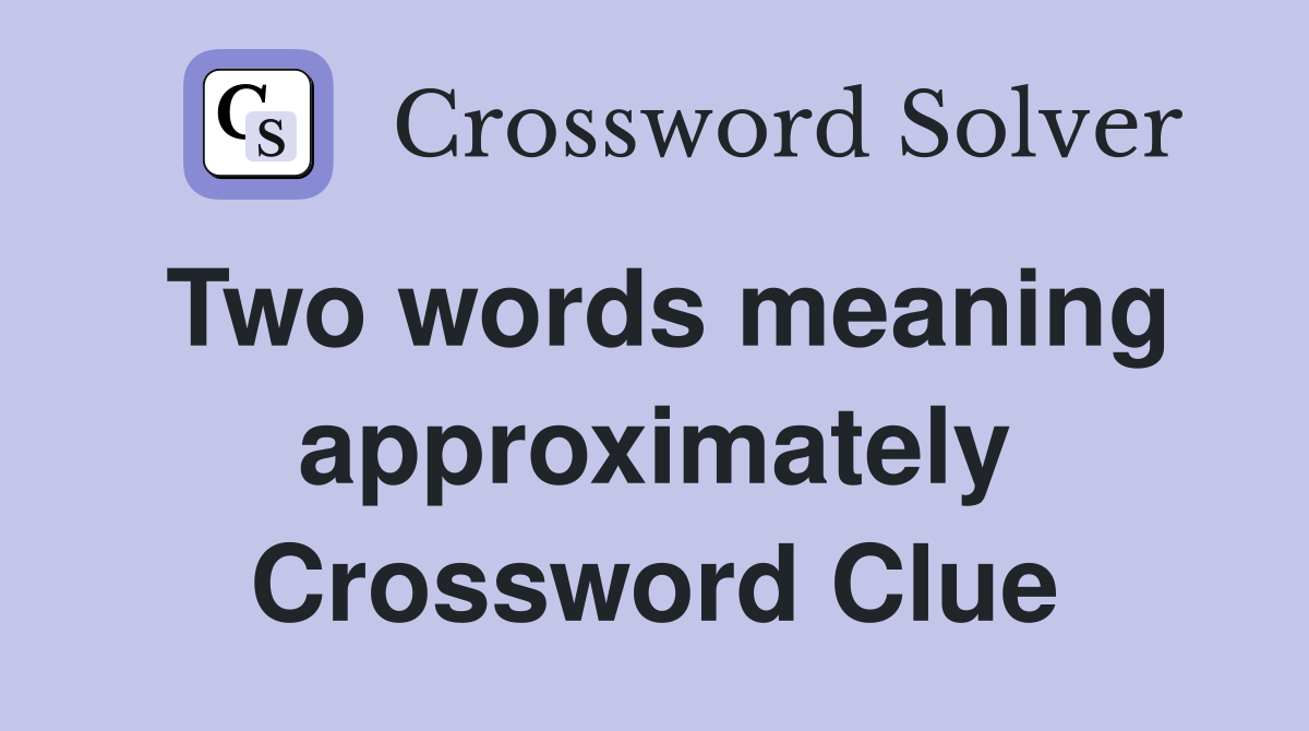 Two words meaning approximately Crossword Clue
