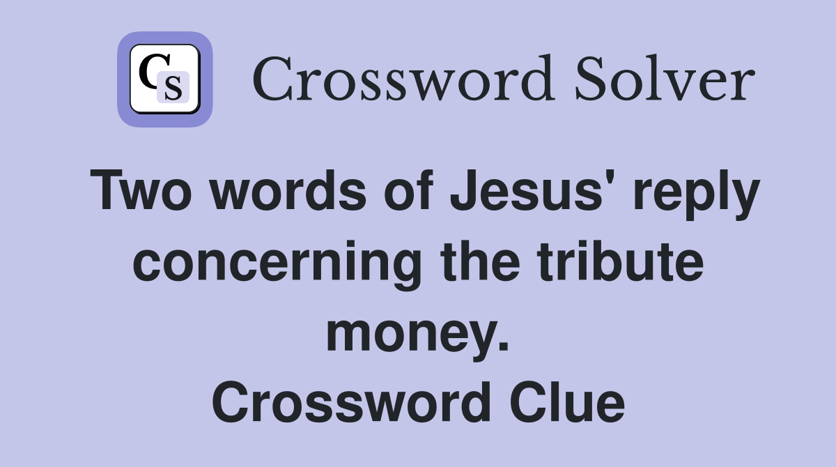 Two words of Jesus' reply concerning the tribute money. Crossword Clue