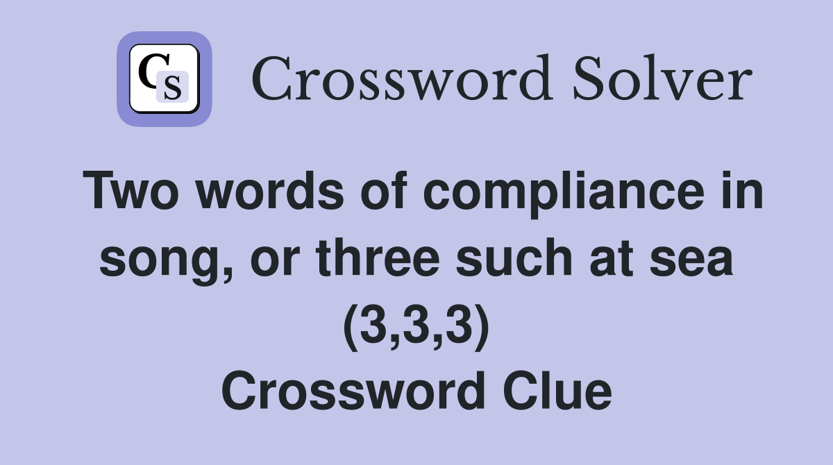 Two words of compliance in song, or three such at sea (3,3,3) Crossword Clue