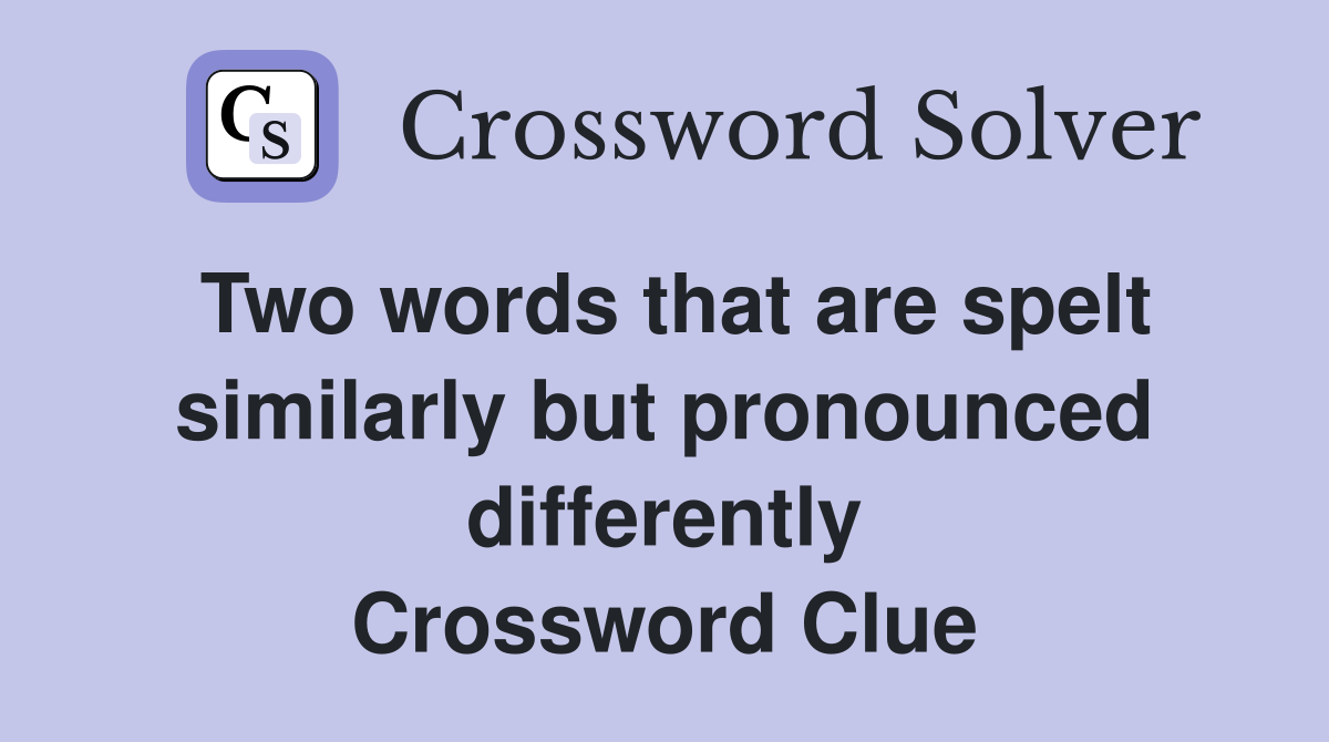 Two words that are spelt similarly but pronounced differently Crossword Clue