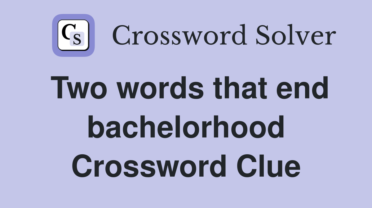 Two words that end bachelorhood Crossword Clue
