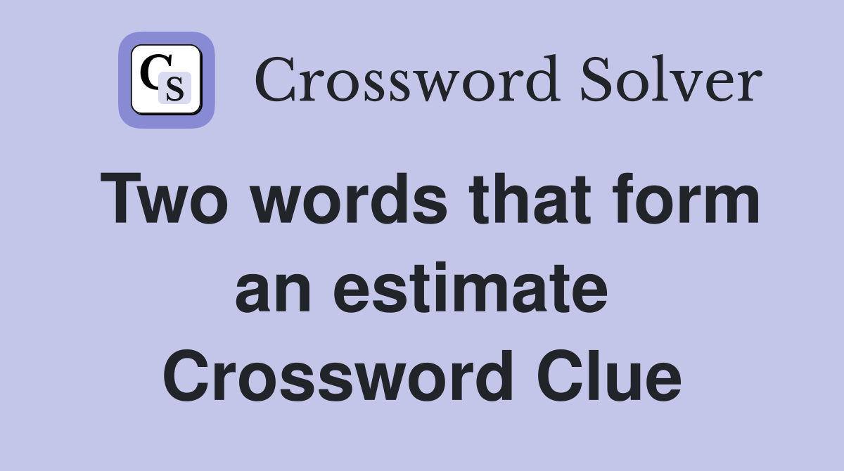 Two words that form an estimate Crossword Clue