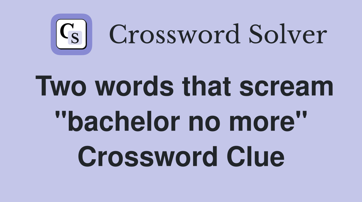 Two words that scream "bachelor no more" Crossword Clue