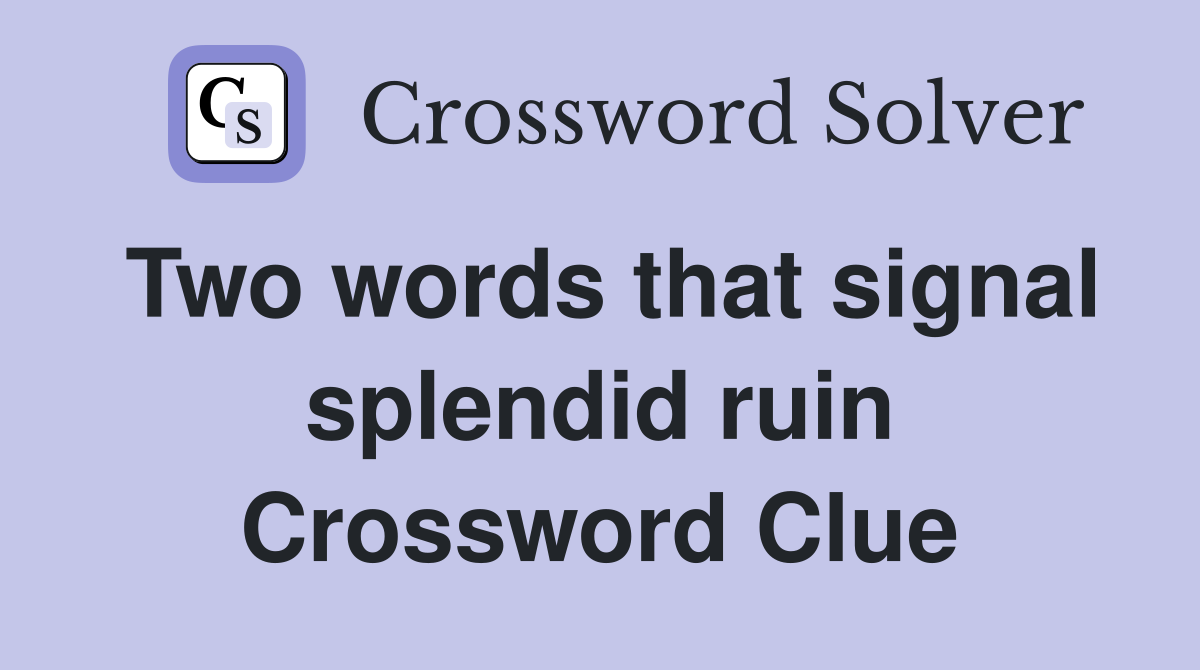 Two words that signal splendid ruin Crossword Clue