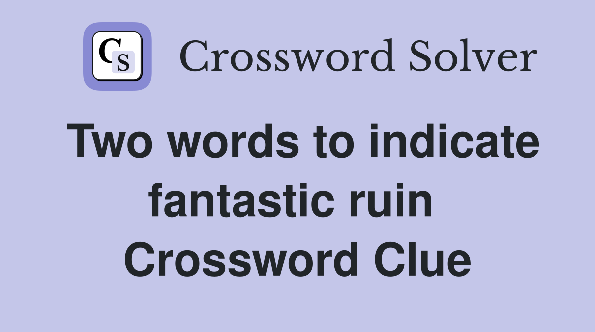 Two words to indicate fantastic ruin  Crossword Clue