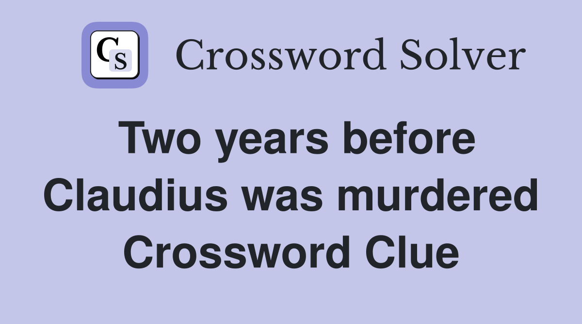 Two years before Claudius was murdered Crossword Clue