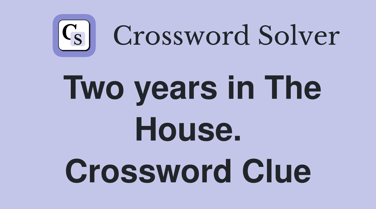 Two years in The House. Crossword Clue