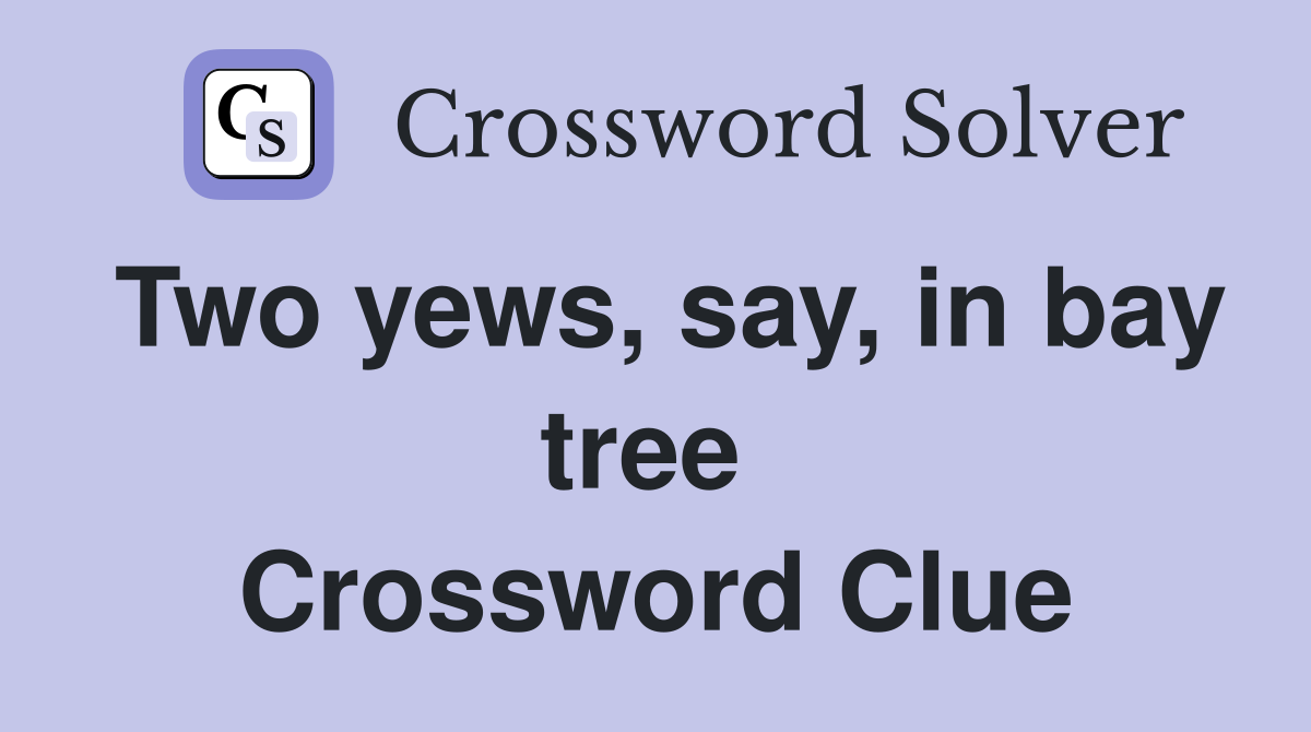 Two yews, say, in bay tree  Crossword Clue