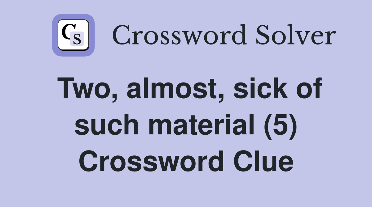 Two, almost, sick of such material (5) Crossword Clue