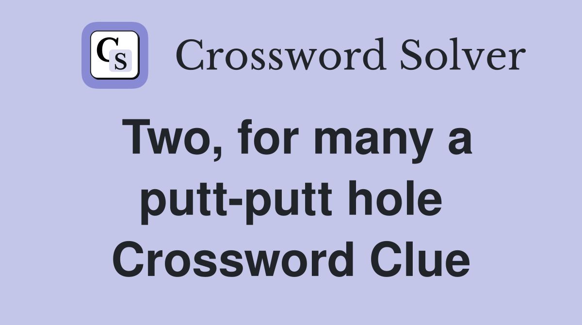Two, for many a putt-putt hole Crossword Clue