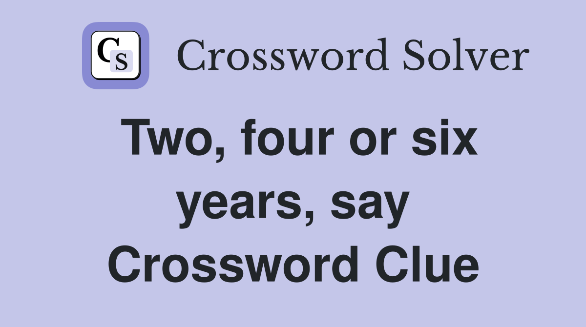 Two, four or six years, say Crossword Clue